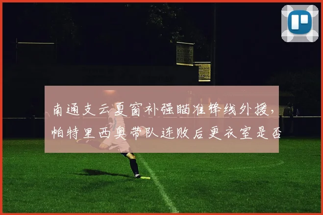 南通支云夏窗补强瞄准锋线外援，帕特里西奥带队连败后更衣室是否失控？