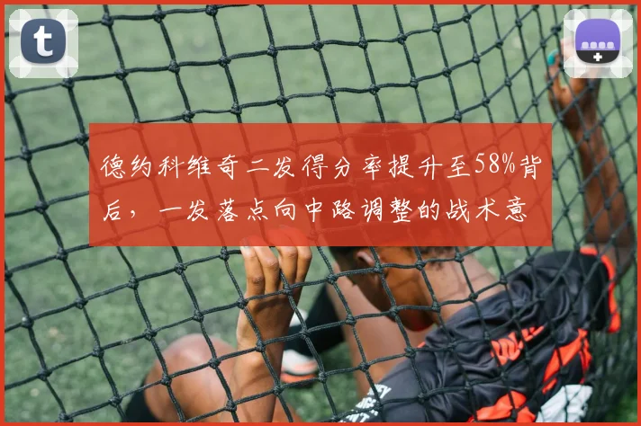 德约科维奇二发得分率提升至58%背后,一发落点向中路调整的战术意图解读